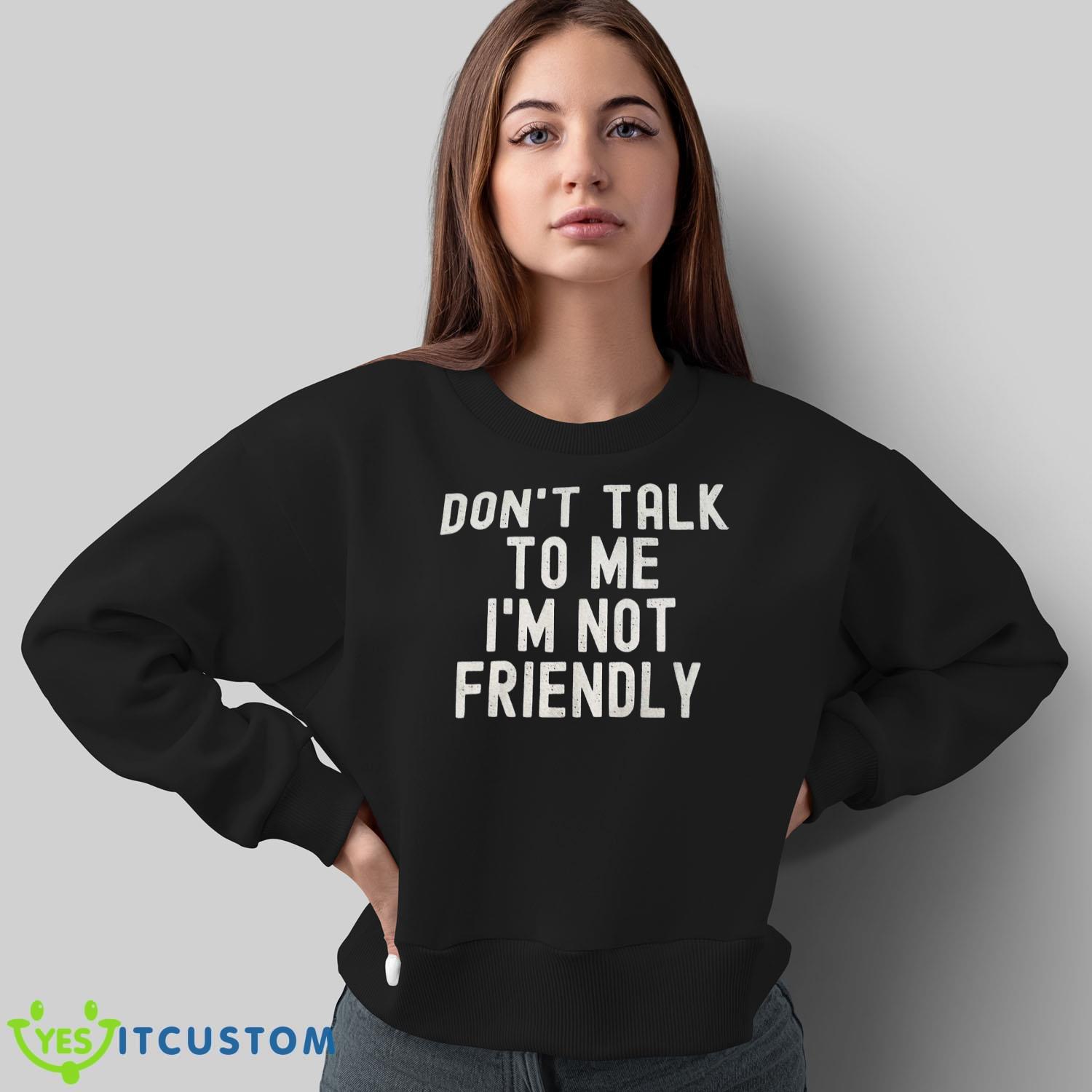 Don’t Talk To Me I’m Not Friendly Shirt 8 Don’t Talk To Me I’m Not Friendly Shirt Product Photo 8