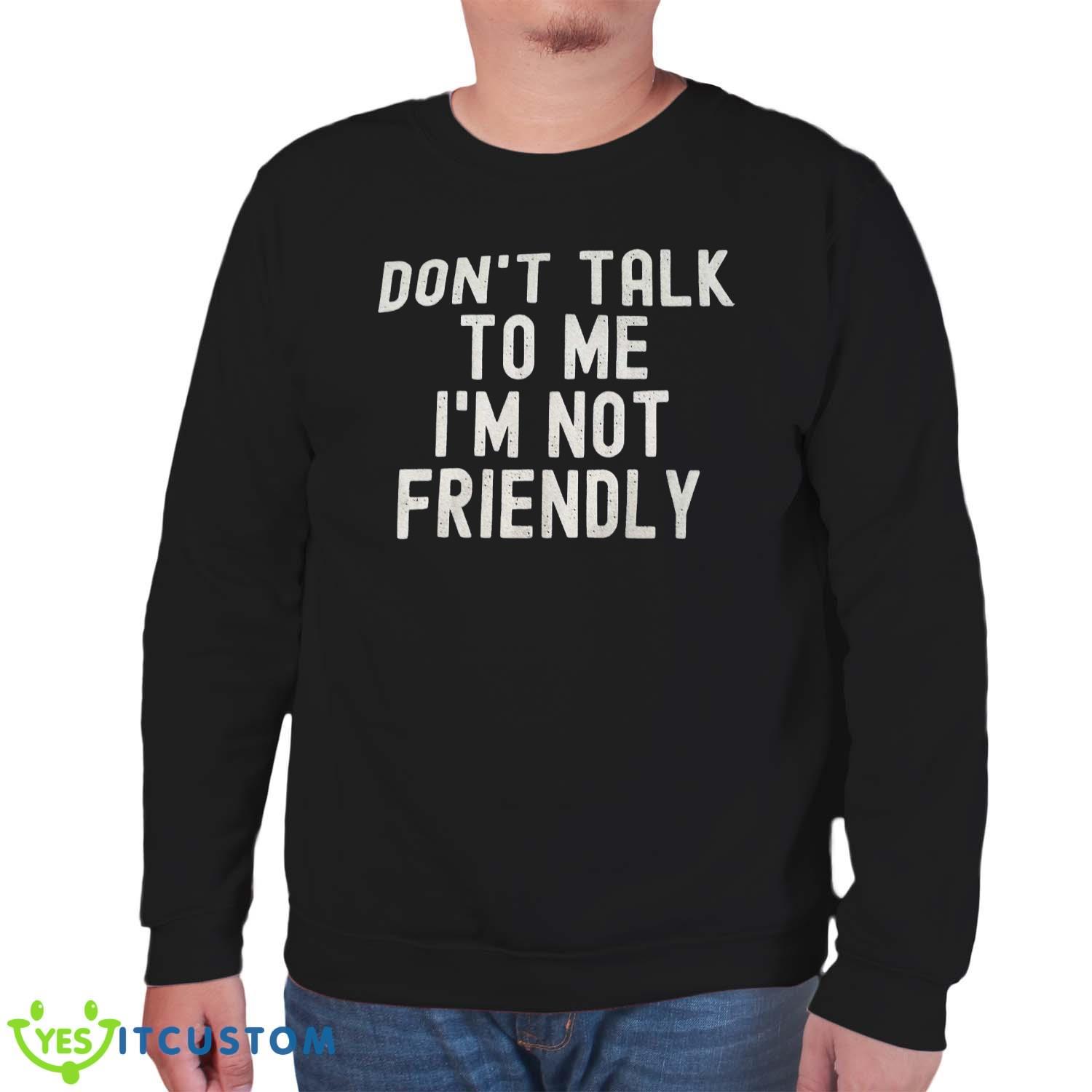 Don’t Talk To Me I’m Not Friendly Shirt 9 Don’t Talk To Me I’m Not Friendly Shirt Product Photo 9