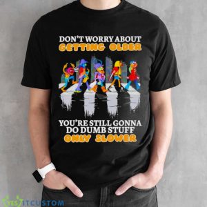 Don’t worry about getting older you’re still gonna do dumb stuff only slower shirt 7 Don’t worry about getting older you’re still gonna do dumb stuff only slower shirt - Black Unisex T-Shirt