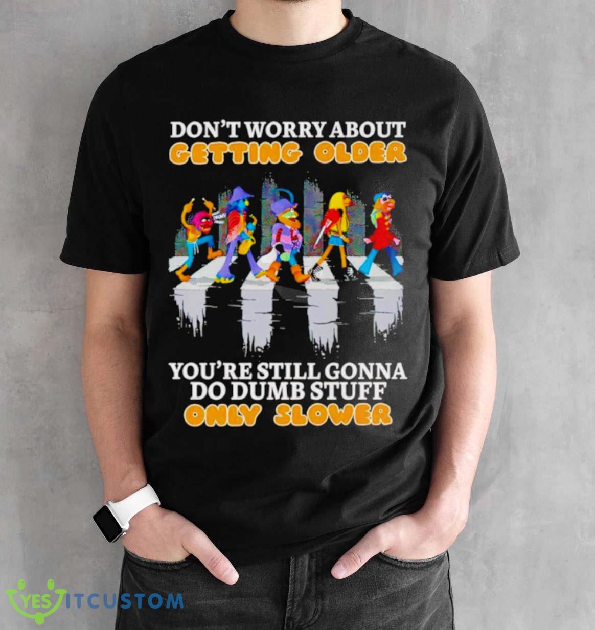 Don’t worry about getting older you’re still gonna do dumb stuff only slower shirt 2 Don’t worry about getting older you’re still gonna do dumb stuff only slower shirt - Black Unisex T-Shirt