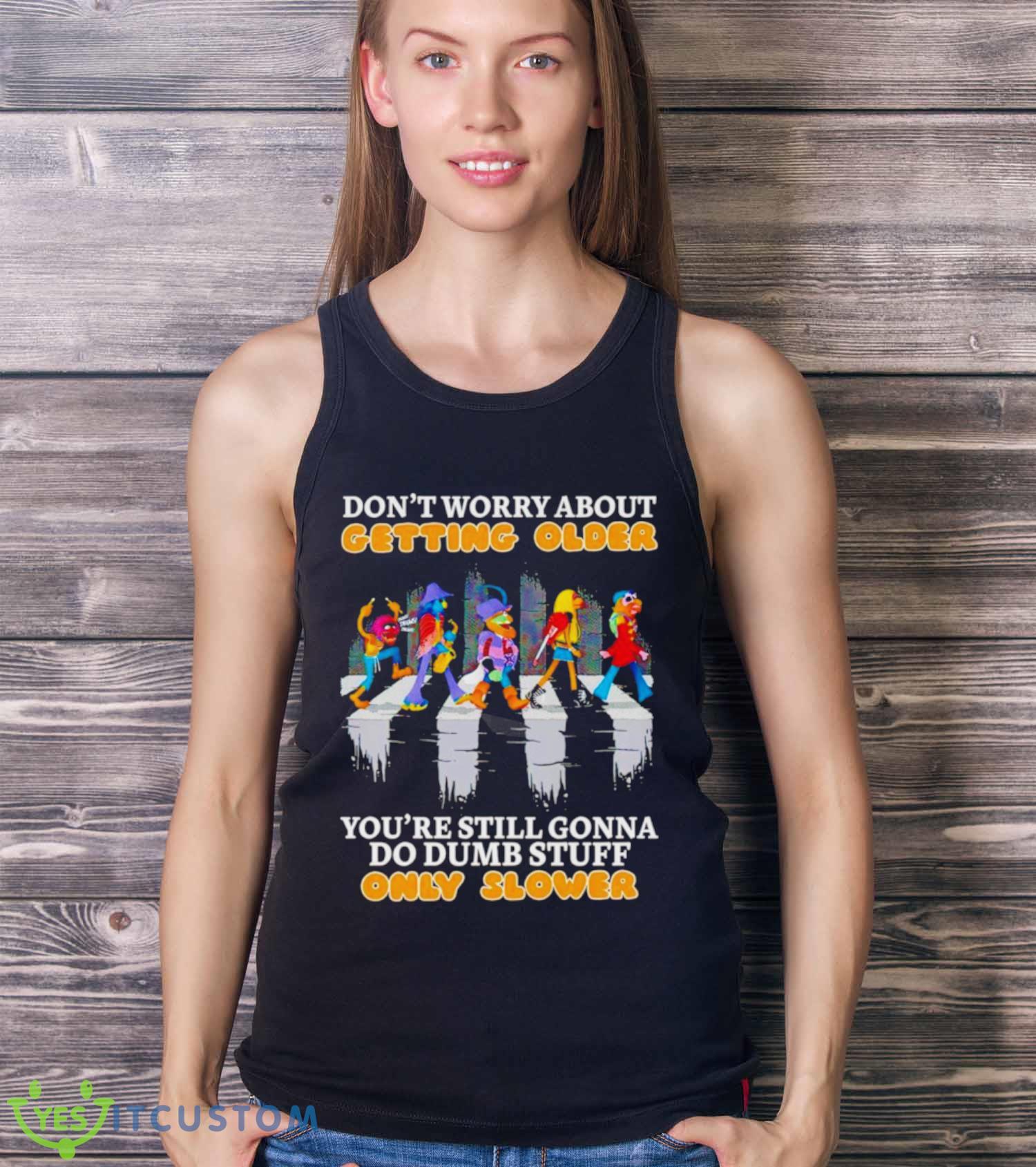 Don’t worry about getting older you’re still gonna do dumb stuff only slower shirt 3 Don’t worry about getting older you’re still gonna do dumb stuff only slower shirt - Ladies Tank Top