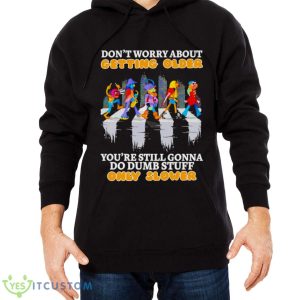 Don’t worry about getting older you’re still gonna do dumb stuff only slower shirt 9 Don’t worry about getting older you’re still gonna do dumb stuff only slower shirt - Men Black Hoodie