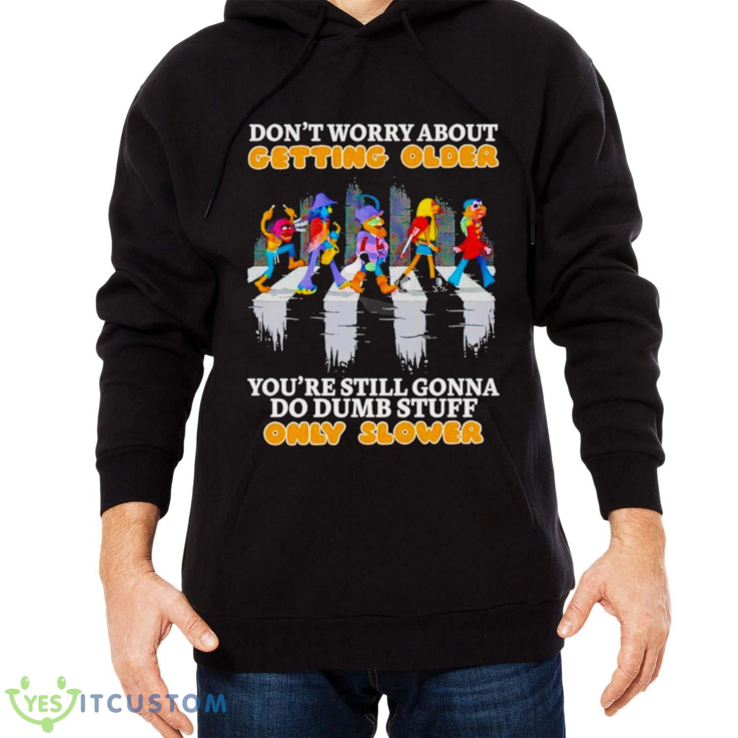 Don’t worry about getting older you’re still gonna do dumb stuff only slower shirt 4 Don’t worry about getting older you’re still gonna do dumb stuff only slower shirt - Men Black Hoodie