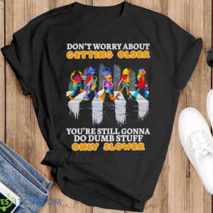 Don’t worry about getting older you’re still gonna do dumb stuff only slower shirt - Black T-Shirt