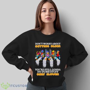 Don’t worry about getting older you’re still gonna do dumb stuff only slower shirt 10 Don’t worry about getting older you’re still gonna do dumb stuff only slower shirt - Sweatshirt