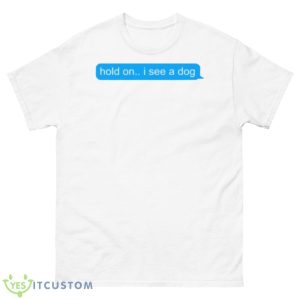 Hold On I See A Dog shirt - 500 Men’s Classic Tee Gildan