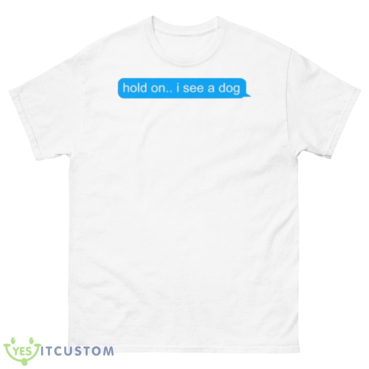 Hold On I See A Dog shirt 10 Hold On I See A Dog shirt - 500 Men’s Classic Tee Gildan