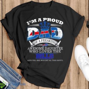 I Am A Proud Dad Of A Freaking Awesome Daughter Who Loves The Buffalo Bills Shirt - Black T-Shirt
