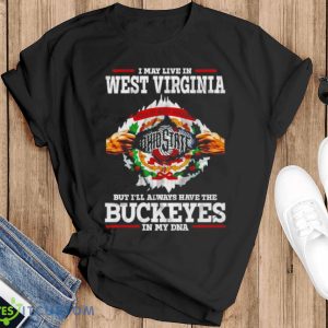 I may live in West Virginia But I’ll always have the Buckeyes in my DNA shirt - Black T-Shirt