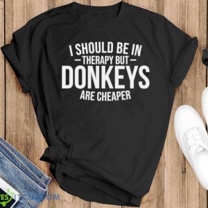 I should be in therapy but donkeys are cheaper shirt - Black T-Shirt