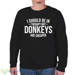 I should be in therapy but donkeys are cheaper shirt - Unisex Sweatshirt