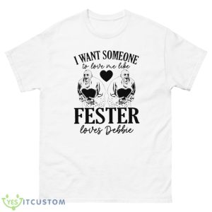 I Want Someone To Love Me Like Fester Loves Debbie Shirt - 500 Men’s Classic Tee Gildan