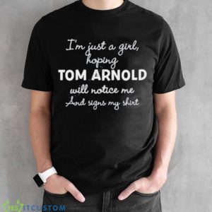 I’m Just A Girl Hoping Tom Arnold Will Notice Me And Signs My Shirt - Black Unisex T-Shirt