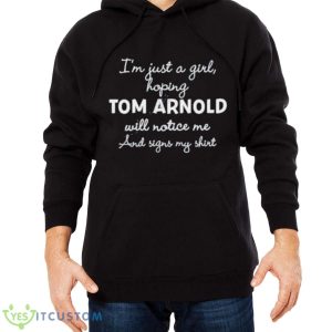 I’m Just A Girl Hoping Tom Arnold Will Notice Me And Signs My Shirt - Men Black Hoodie