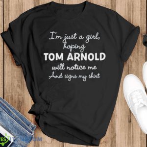 I’m Just A Girl Hoping Tom Arnold Will Notice Me And Signs My Shirt - Black T-Shirt