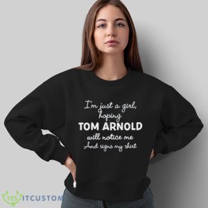 I’m Just A Girl Hoping Tom Arnold Will Notice Me And Signs My Shirt - Sweatshirt