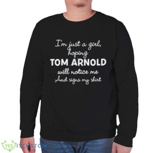 I’m Just A Girl Hoping Tom Arnold Will Notice Me And Signs My Shirt - Unisex Sweatshirt