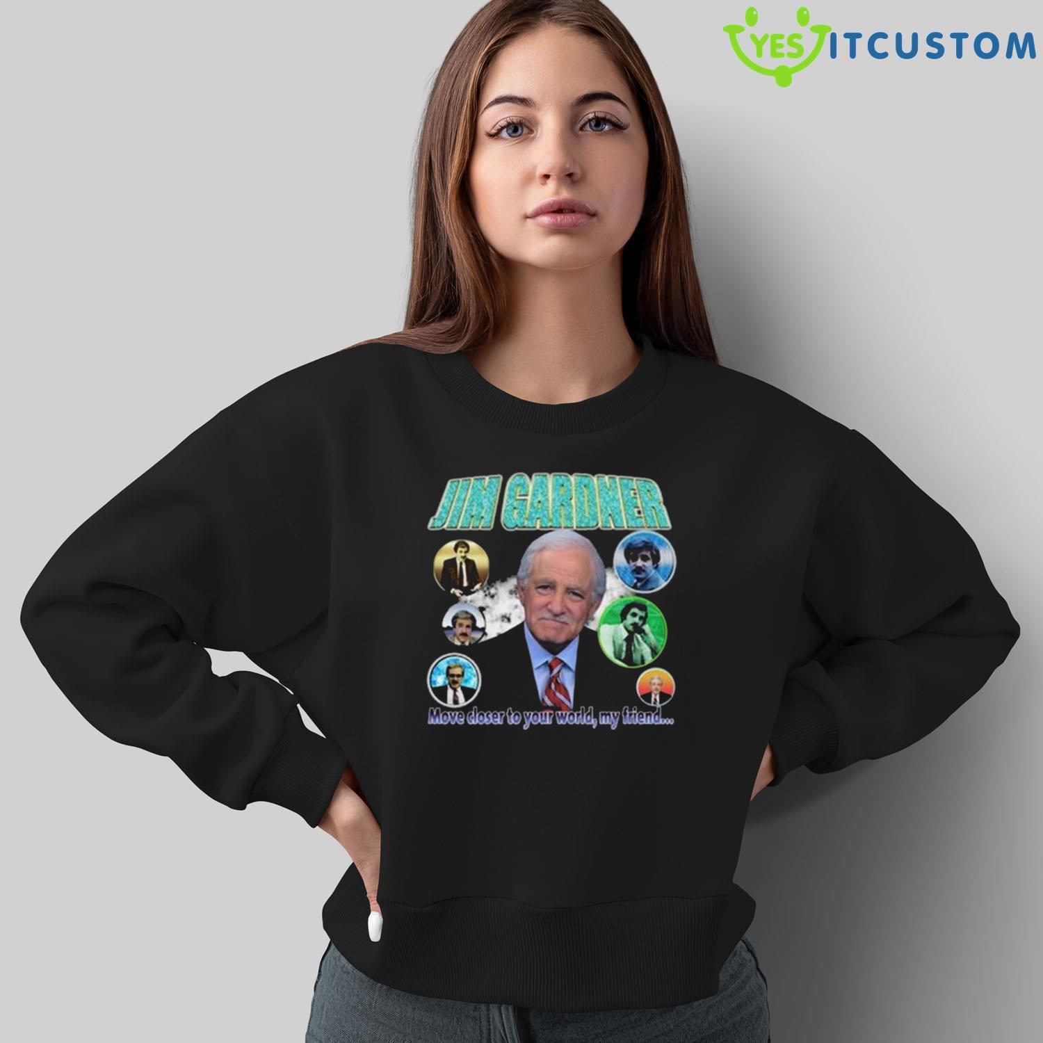 Jim Gardner Move Closer To Your World My Friend 2023 T-Shirt 8 Jim Gardner Move Closer To Your World My Friend 2023 T-Shirt - Sweatshirt