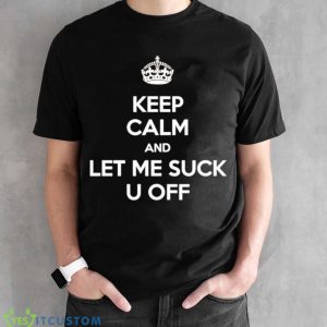 Keep calm and let me suck u off shirt 7 Keep calm and let me suck u off shirt - Black Unisex T-Shirt