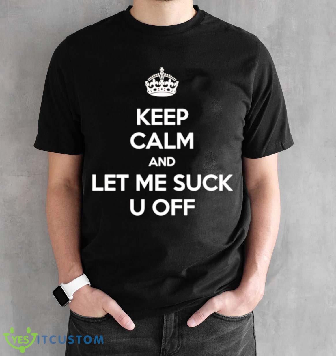 Keep calm and let me suck u off shirt 2 Keep calm and let me suck u off shirt - Black Unisex T-Shirt