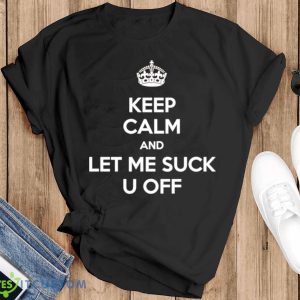 Keep calm and let me suck u off shirt - Black T-Shirt