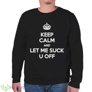 Keep calm and let me suck u off shirt 11 Keep calm and let me suck u off shirt - Unisex Sweatshirt