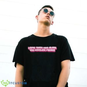 Leave Trans Kids Alone You Absolute Freaks Shirt Product Photo 3
