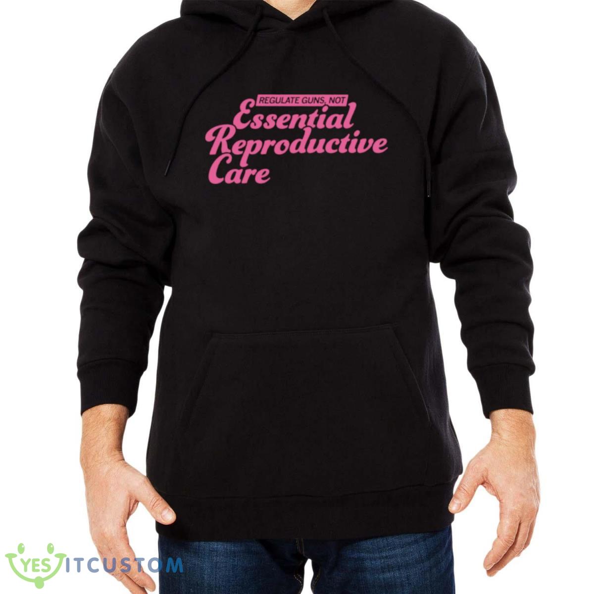 Regulate Guns Not Essential Reproductive Care Shirt 4 Regulate Guns Not Essential Reproductive Care Shirt - Men Black Hoodie