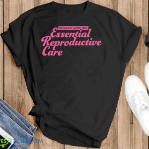 Regulate Guns Not Essential Reproductive Care Shirt - Black T-Shirt