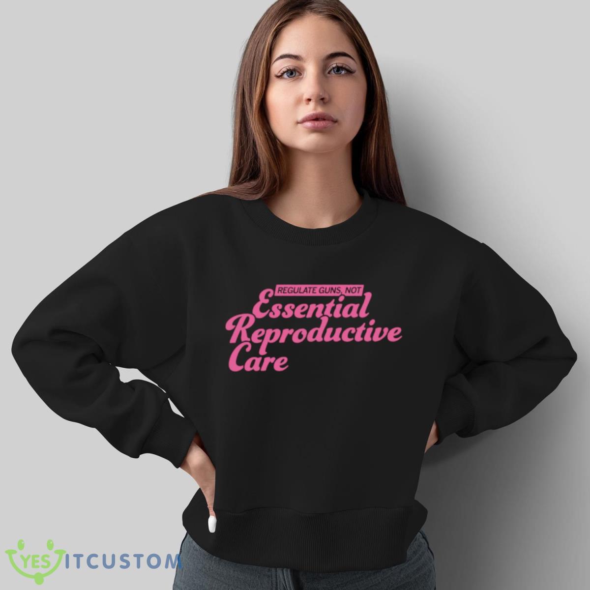 Regulate Guns Not Essential Reproductive Care Shirt 5 Regulate Guns Not Essential Reproductive Care Shirt - Sweatshirt