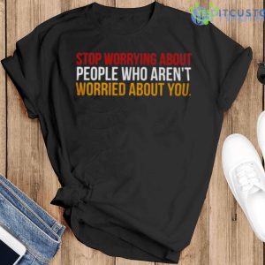 Stop Worrying About People Who Arent Worried About You Shirt For Men Women Youth Trending 2023 - Black T-Shirt