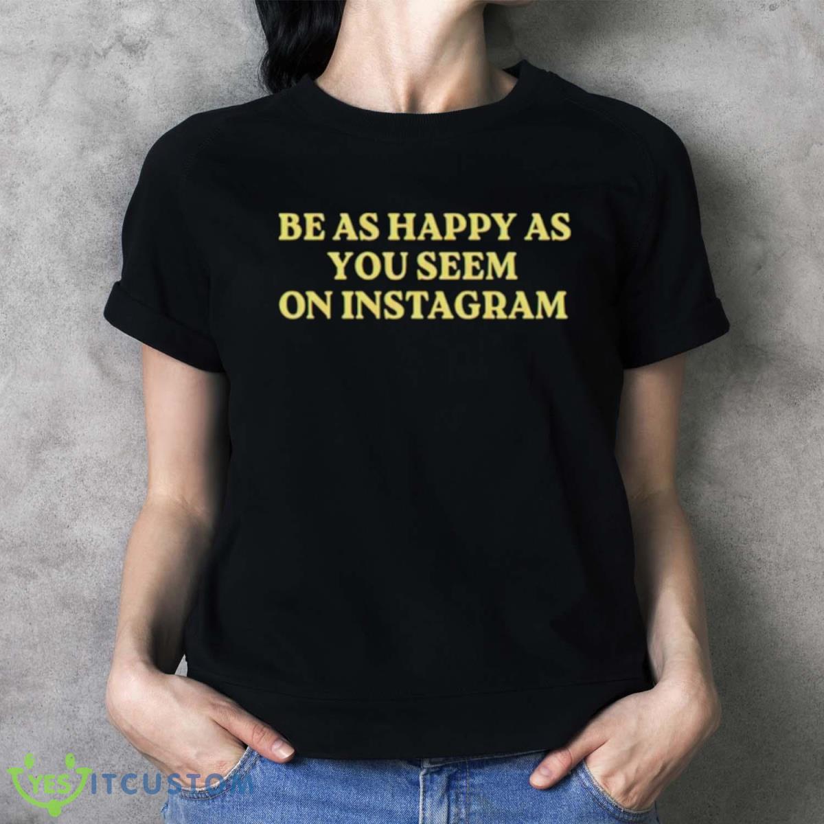 Be As Happy As You Seem On Instagram Shirt - Ladies T-Shirt