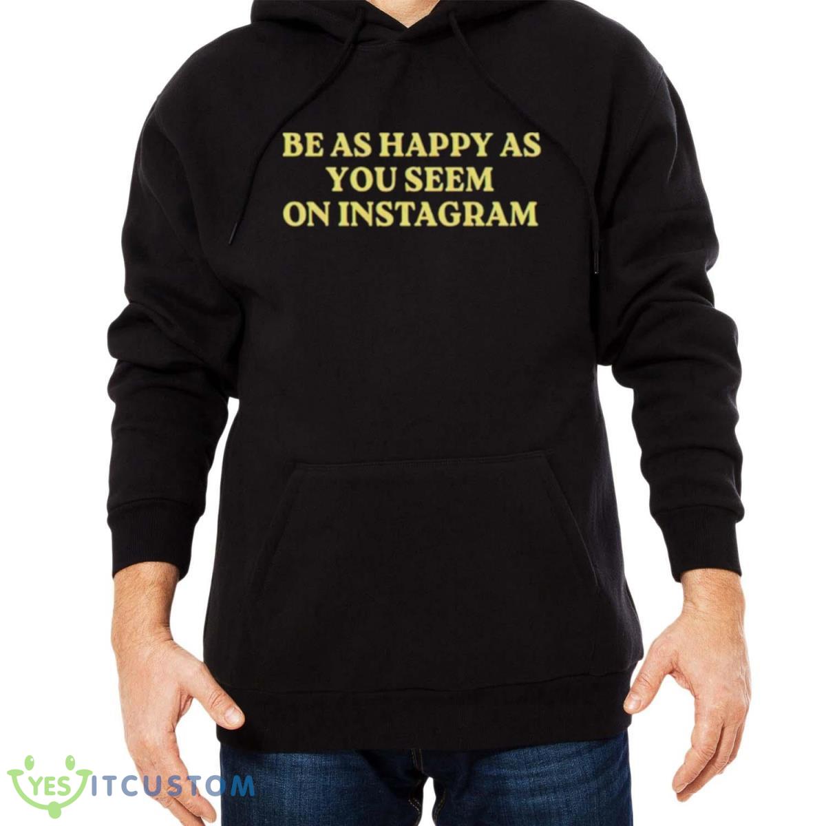 Be As Happy As You Seem On Instagram Shirt 3 Be As Happy As You Seem On Instagram Shirt - Men Black Hoodie