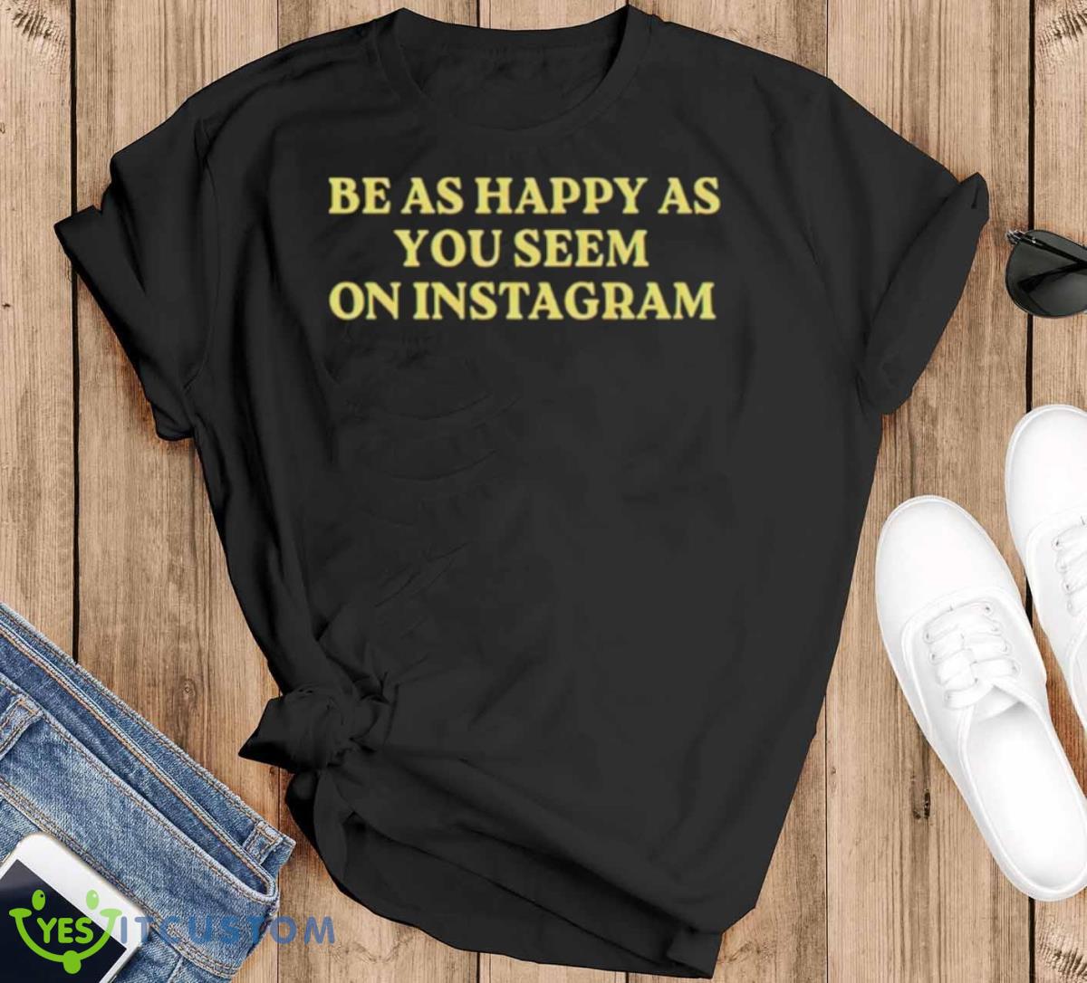 Be As Happy As You Seem On Instagram Shirt - Black T-Shirt