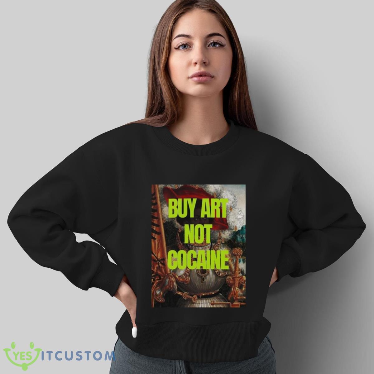 Buy Art Not Cocaine T Shirt 4 Buy Art Not Cocaine T Shirt - Sweatshirt