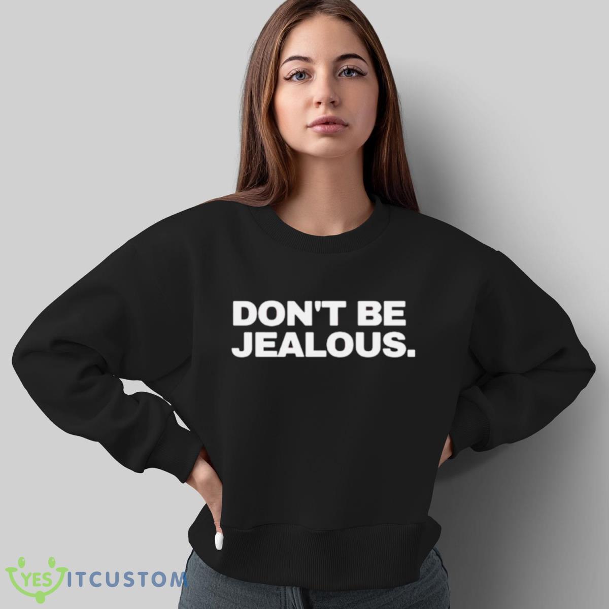Don’t Be Jealous T Shirt 4 Don’t Be Jealous T Shirt - Sweatshirt