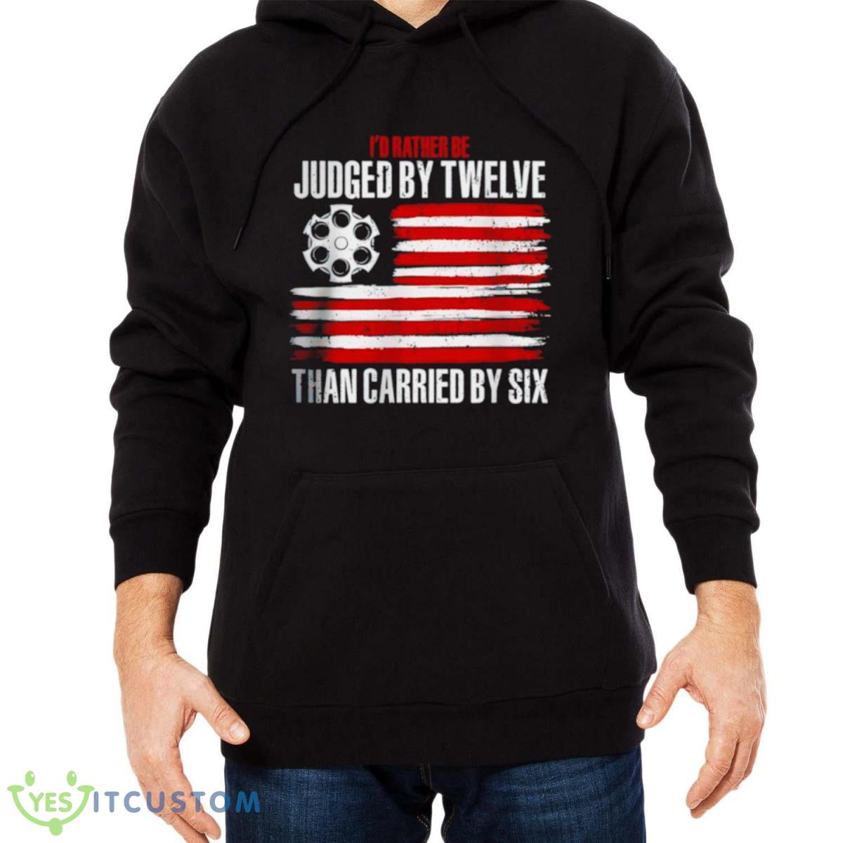 I’d Rather Be Judged By Twelve Than Carried By Six Shirt 9 I’d Rather Be Judged By Twelve Than Carried By Six Shirt - Men Black Hoodie