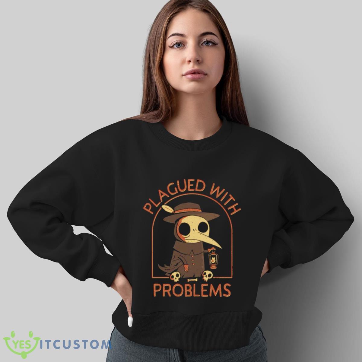 Plagued With Problems Shirt 4 Plagued With Problems Shirt - Sweatshirt