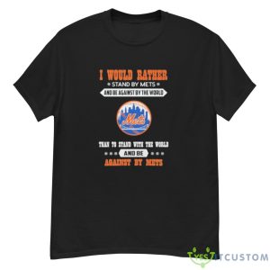 New York Mets I Would Rather Stand By Mets And Be Against By The World Shirt - G500 Men’s Classic T-Shirt