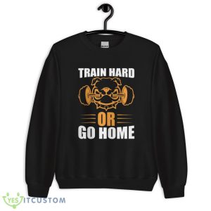 Train Hard Or Go Home T Shirt, Christmas Sweatshirt - 18000 Unisex Heavy Blend Crewneck Sweatshirt